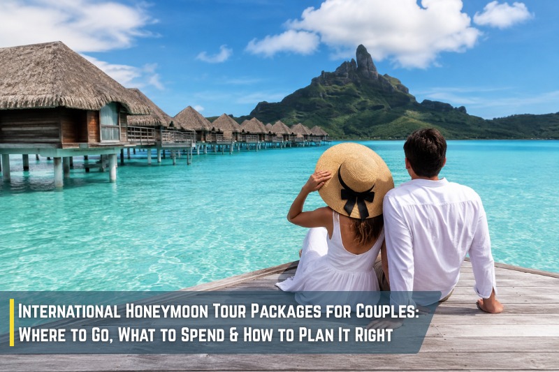 International Honeymoon Tour Packages for Couples: Where to Go, What to Spend & How to Plan It Right
